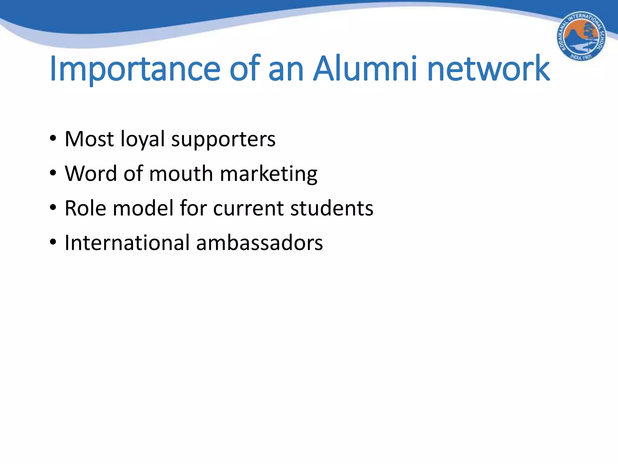 Importance of an Alumni network
• Most loyal supporters
• Word of mouth marketing
• Role model for current students
• International ambassadors
 
