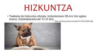 HIZKUNTZA
• Txekiera da hizkuntza ofiziala, biztanleriaren 95,4-k hitz egiten
duena. Eslobakieradunak %1,6 dira.
https://www.youtube.com/watch?v=BT1UUWG7o4g
 