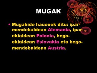 MUGAK

• Mugakide hauexek ditu: ipar-
  mendebaldean Alemania, ipar-
  ekialdean Polonia, hego-
  ekialdean Eslovakia eta hego-
  mendebaldean Austria.
 