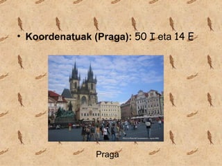 • Koordenatuak (Praga): 50 I eta 14 E




                Praga
 