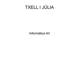 TXELL I JÚLIA




 Informàtica 4rt
 
