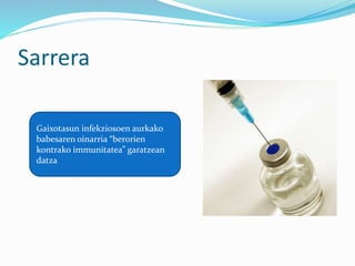 Sarrera
Gaixotasun infekziosoen aurkako
babesaren oinarria “berorien
kontrako immunitatea” garatzean
datza
 