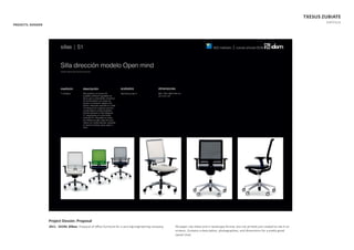 TXESUS ZUBIATE
PORTFOLIO
Project Dossier. Proposal
2011. IDOM, Bilbao. Proposal of oﬃce furniture for a very big engineering company. A4 paper size sheet and in landscape format, but not printed just created to see it on
screens. Contains a descripƟon, photographies, and dimensions for a preƩ y good
swivel chair.
PROJECTS. DOSSIER
 