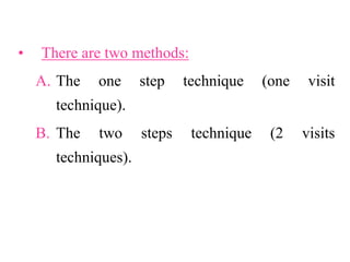 • There are two methods:
A. The one step technique (one visit
technique).
B. The two steps technique (2 visits
techniques).
 