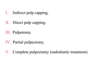 I. Indirect pulp capping.
II. Direct pulp capping.
III. Pulpotomy.
IV. Partial pulpectomy.
V. Complete pulpectomy (endodontic treatment).
 
