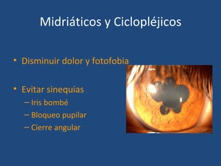 Midriáticos y Ciclopléjicos

• Disminuir dolor y fotofobia

• Evitar sinequias
  – Iris bombé
  – Bloqueo pupilar
  – Cierre angular
 