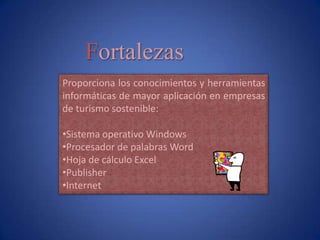 FortalezasProporciona los conocimientos y herramientas informáticas de mayor aplicación en empresas de turismo sostenible: Sistema operativo Windows