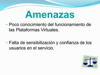 Debería existir mas relación entre el libro del curso y los contenidos de la plataforma, para poder orientarse mejor en las actividades por realizar.AmenazasPoco conocimiento del funcionamiento de las Plataformas Virtuales.
