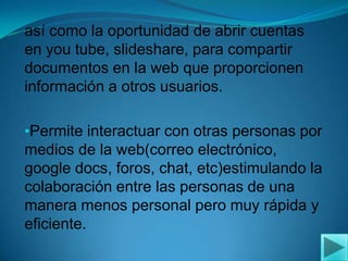 Integración de la tecnología en los procesos de aprendizaje.OPORTUNIDADESBrinda la posibilidad de conocer herramientas de la web que son poco conocidas, por ejemplo: Cantacia (Para hacer videos),Google docs(Que permite realizar trabajos colaborativamente con otras personas; sin la necesidad de verse personalmente),