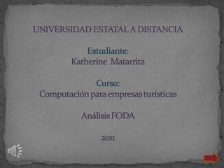 UNIVERSIDAD ESTATAL A DISTANCIAEstudiante:Katherine  MatarritaCurso:Computación para empresas turísticasAnálisis FODA2011 