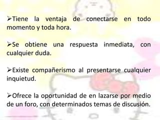 Utiliza herramientas básicas.Sirve para estar en contacto en pocos minutos con personas de todo el país.