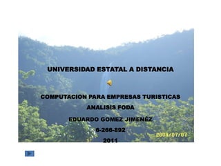 UNIVERSIDAD ESTATAL A DISTANCIA COMPUTACION PARA EMPRESAS TURISTICASANALISIS FODA EDUARDO GOMEZ JIMENÉZ6-266-8922011 
