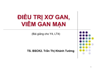 1
ĐIỀU TRỊ XƠ GAN,
VIÊM GAN MẠN
(Bài giảng cho Y4, LT4)
TS. BSCK2. Trần Thị Khánh Tường
 