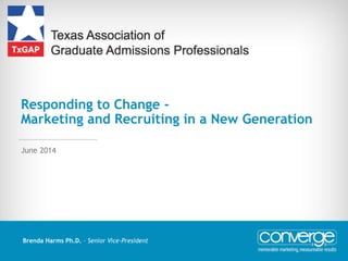 Responding to Change -
Marketing and Recruiting in a New Generation
Brenda Harms Ph.D. – Senior Vice-President
June 2014
 