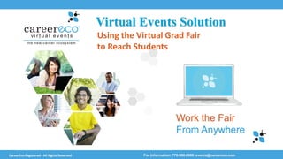 Work the Fair
From Anywhere
Virtual Events Solution
For Information: 770.980.0088 events@careereco.comCareerEcoRegistered - All Rights Reserved
Using the Virtual Grad Fair
to Reach Students
 