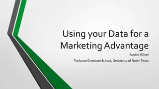 Using your Data for a
Marketing Advantage
Austin Milner
Toulouse Graduate School, University of NorthTexas
 