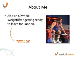 About Me
• Also an Olympic
  Weightlifter getting ready
  to leave for London.




        TOTAL LIE
 