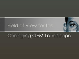Field of View for the
Changing GEM Landscape
 