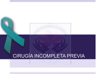 CIRUGÍA INCOMPLETA PREVIA
 