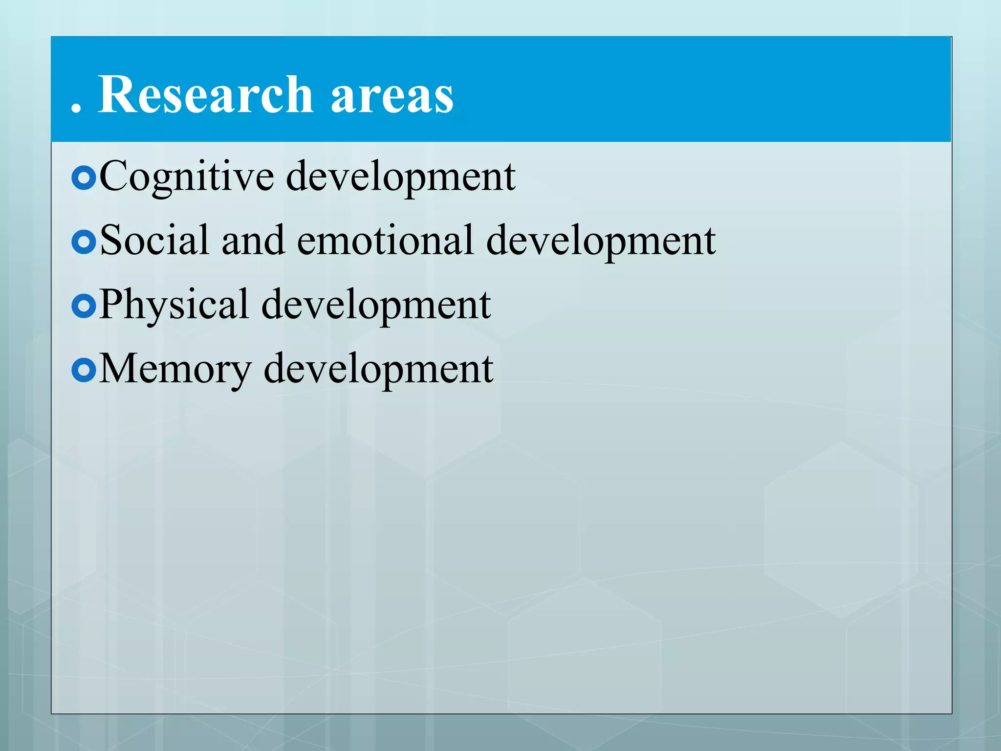 . Research areas
Cognitive development
Social and emotional development
Physical development
Memory development
 