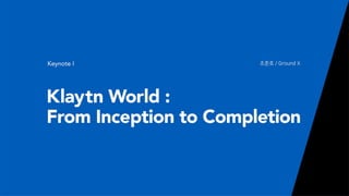 TXGX 2019_Jun_Klaytn World: From Inception to Completion | PPT