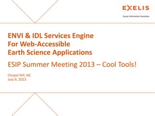 ENVI & IDL Services Engine
For Web-Accessible
Earth Science Applications

ESIP Summer Meeting 2013 – Cool Tools!
Chapel Hill, NC
July 9, 2013

 
