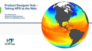 Product Designer Hub –
Taking HPD to the Web
1
Ted Habermann
Director of Earth Science
thabermann@hdfgroup.org
 