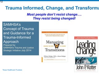 Texas Healthcare Trustees
SAMHSA’s
Concept of Trauma
and Guidance for a
Trauma-Informed
Approach
Prepared by
SAMHSA’s Trau...