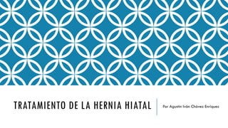 TRATAMIENTO DE LA HERNIA HIATAL Por Agustín Iván Chávez Enríquez
 