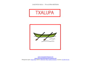 LAGUNTZA GELA – TX tx LETRA HIZTEGIA
www.margarigela.blogspot.com
www.lehenengoziklokolagunak.blogspot.com
Piktogramen egilea: Sergio Palao Jatorria: ARASAAC (http://catedu.es/arasaac/) Lizentzia: CC (BY-NC-SA)



 