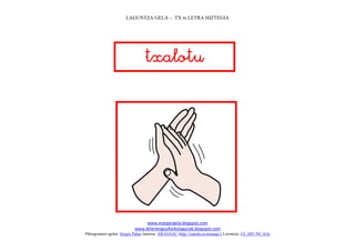 LAGUNTZA GELA – TX tx LETRA HIZTEGIA
www.margarigela.blogspot.com
www.lehenengoziklokolagunak.blogspot.com
Piktogramen egilea: Sergio Palao Jatorria: ARASAAC (http://catedu.es/arasaac/) Lizentzia: CC (BY-NC-SA)



 