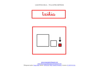 LAGUNTZA GELA – TX tx LETRA HIZTEGIA
www.margarigela.blogspot.com
www.lehenengoziklokolagunak.blogspot.com
Piktogramen egilea: Sergio Palao Jatorria: ARASAAC (http://catedu.es/arasaac/) Lizentzia: CC (BY-NC-SA)



 