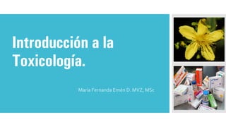 Introducción a la
Toxicología.
María Fernanda Emén D. MVZ, MSc
 