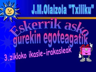 J.M.Olaizola &quot;Txiliku&quot; Eskerrik asko gurekin egoteagatik 3.zikloko ikasle-irakasleak 