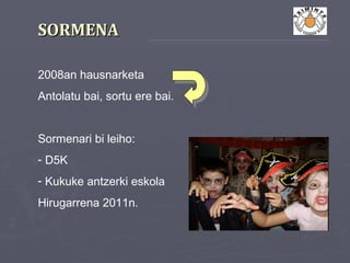 SORMENASORMENA
2008an hausnarketa
Antolatu bai, sortu ere bai.
Sormenari bi leiho:
- D5K
- Kukuke antzerki eskola
Hirugarrena 2011n.
 