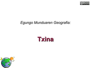 Egungo Munduaren Geografia:



         Txina
 