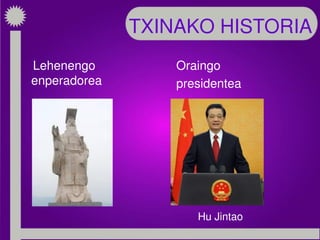 TXINAKO HISTORIA
Lehenengo
enperadorea
Oraingo
presidentea
Hu Jintao
 