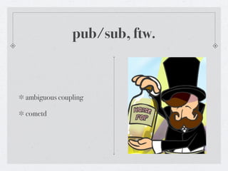 pub/sub, ftw.



ambiguous coupling

cometd
 