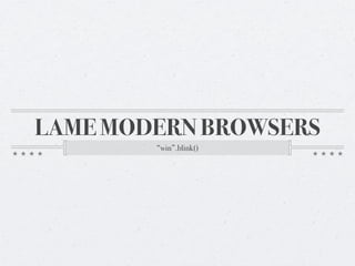 LAME MODERN BROWSERS
        “win”.blink()
 