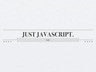 JUST JAVASCRIPT.
       Still.
 