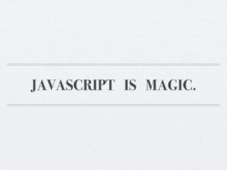 JAVASCRIPT IS MAGIC.
 