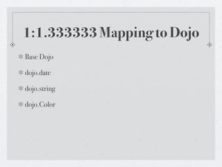 1:1.333333 Mapping to Dojo
Base Dojo

dojo.date

dojo.string

dojo.Color
 