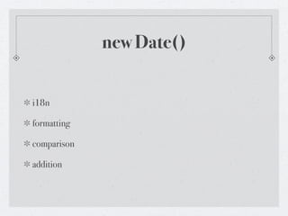new Date()


i18n

formatting

comparison

addition
 
