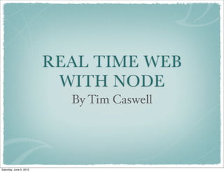 REAL TIME WEB
                          WITH NODE
                           By Tim Caswell




Saturday, June 5, 2010
 