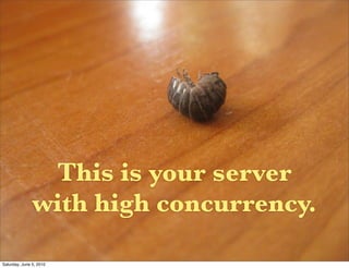 This is your server
               with high concurrency.

Saturday, June 5, 2010
 
