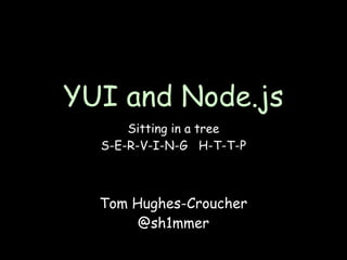 YUI and Node.js
      Sitting in a tree
  S-E-R-V-I-N-G H-T-T-P



  Tom Hughes-Croucher
       @sh1mmer
 