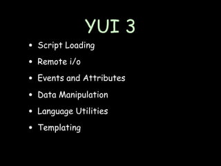 YUI 3
• Script Loading
• Remote i/o
• Events and Attributes
• Data Manipulation
• Language Utilities
• Templating
 