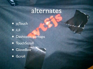 alternates
• jqTouch
• iUI
• Dashcode, perhaps
• TouchScroll
• GloveBox
• iScroll
 