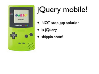 jQuery mobile!
• NOT stop gap solution
• is jQuery
• shippin soon!
 