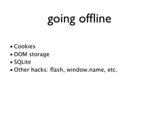 going ofﬂine
• Cookies
• DOM storage
• SQLite
• Other hacks: ﬂash, window.name, etc.
 